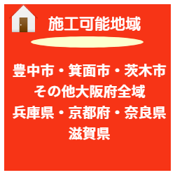 施工可能地域　豊中市　箕面市　茨木市　その他大阪全域　兵庫県